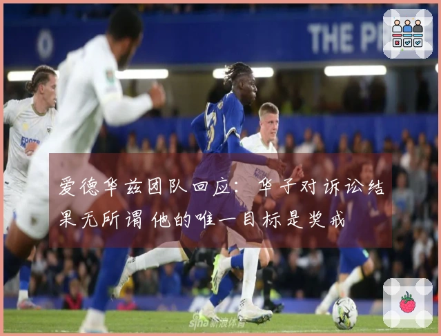爱德华兹团队回应：华子对诉讼结果无所谓 他的唯一目标是奖戒