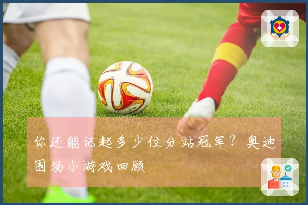你还能记起多少位分站冠军？奥迪围场小游戏回顾