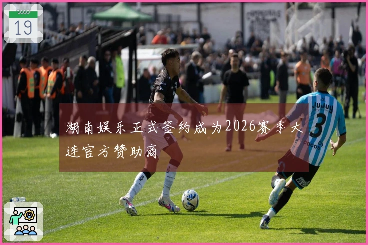 湖南娱乐正式签约成为2026赛季大连官方赞助商