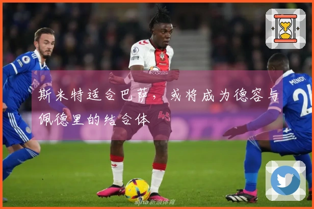 斯米特适合巴萨，或将成为德容与佩德里的结合体