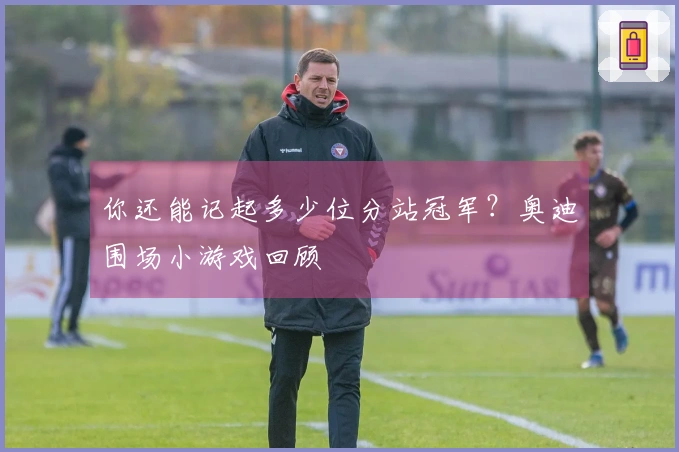 你还能记起多少位分站冠军？奥迪围场小游戏回顾