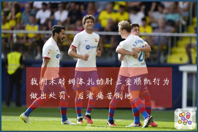 裁判未对姆本扎的肘击金顺凯行为做出处罚，后者痛苦倒地