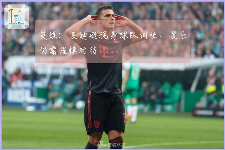 英媒：麦迪逊现身球队训练，复出仍需谨慎对待