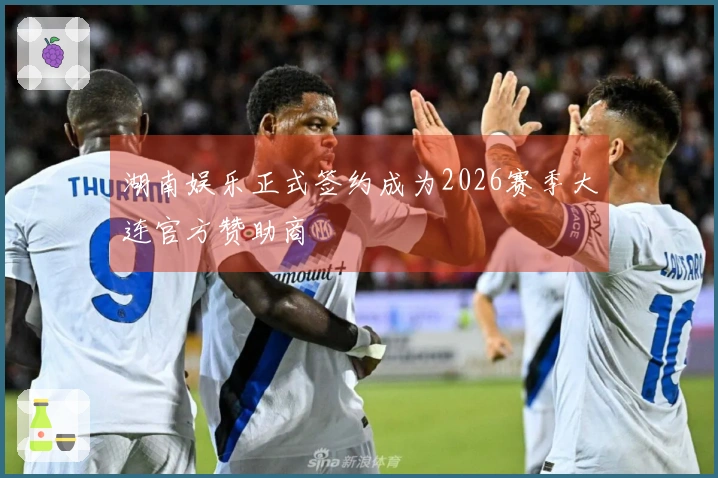 湖南娱乐正式签约成为2026赛季大连官方赞助商