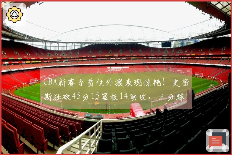 CBA新赛季首位外援表现惊艳！史密斯独砍45分15篮板14助攻，三分球9投9中