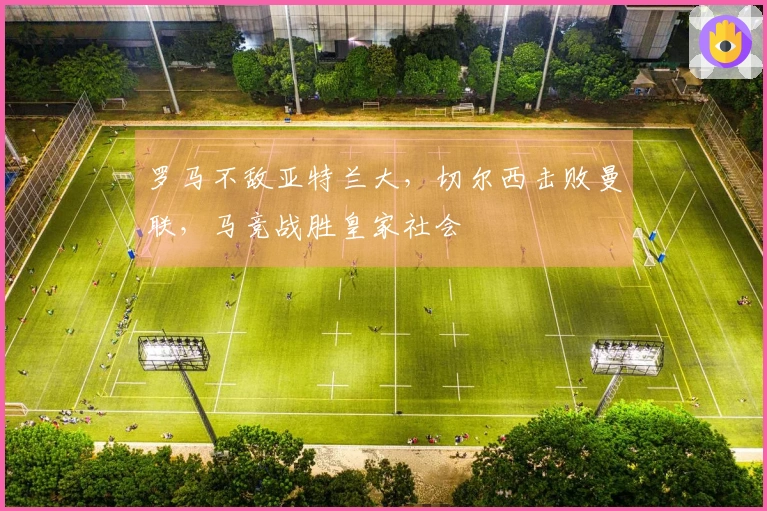 罗马不敌亚特兰大，切尔西击败曼联，马竞战胜皇家社会