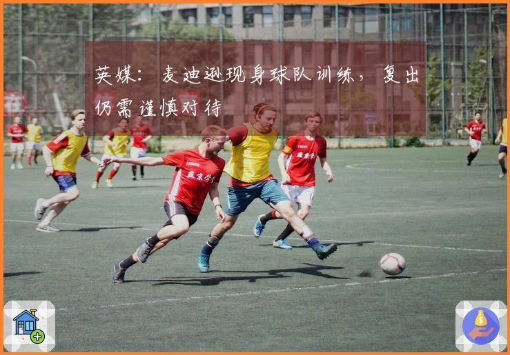 英媒：麦迪逊现身球队训练，复出仍需谨慎对待