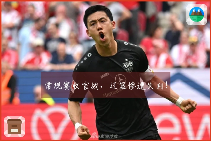 常规赛收官战，辽篮惨遭失利！