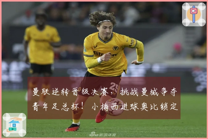 曼联逆转晋级决赛，挑战曼城争夺青年足总杯！小梅西进球奥比锁定胜局