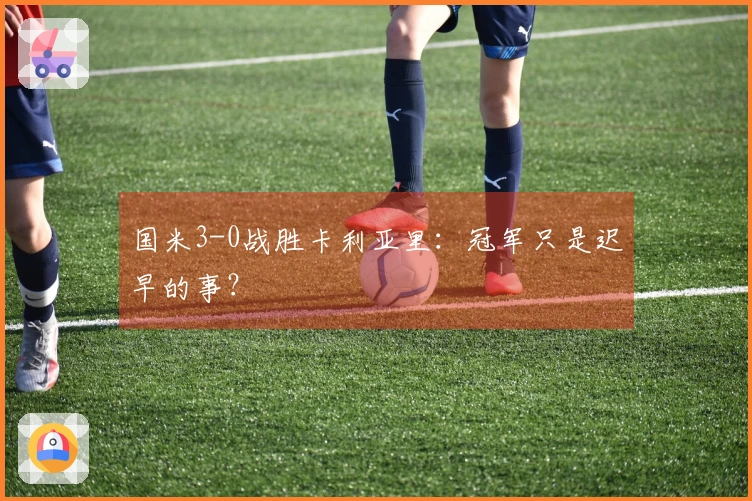 国米3-0战胜卡利亚里：冠军只是迟早的事？