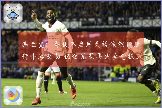弗兰克：即使不启用灵视依然能进行乔治交易 仍会无畏再次全仓投入